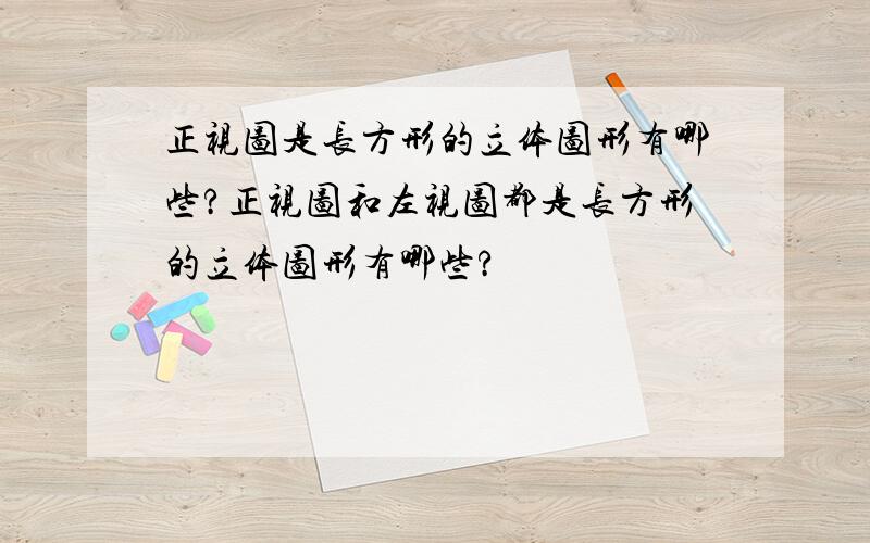 正视图是长方形的立体图形有哪些?正视图和左视图都是长方形的立体图形有哪些?