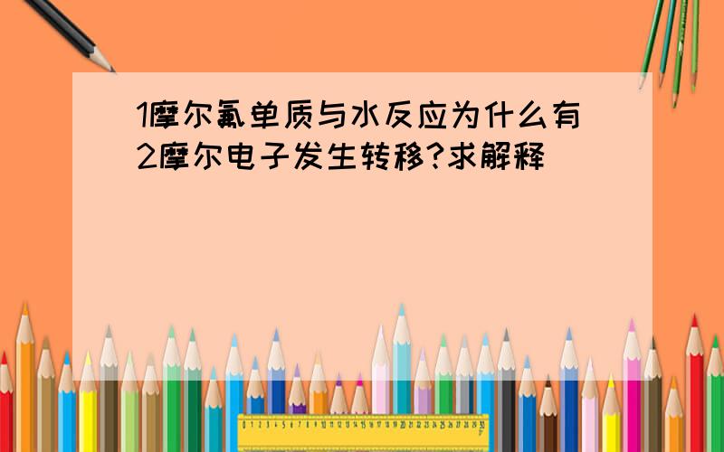 1摩尔氟单质与水反应为什么有2摩尔电子发生转移?求解释