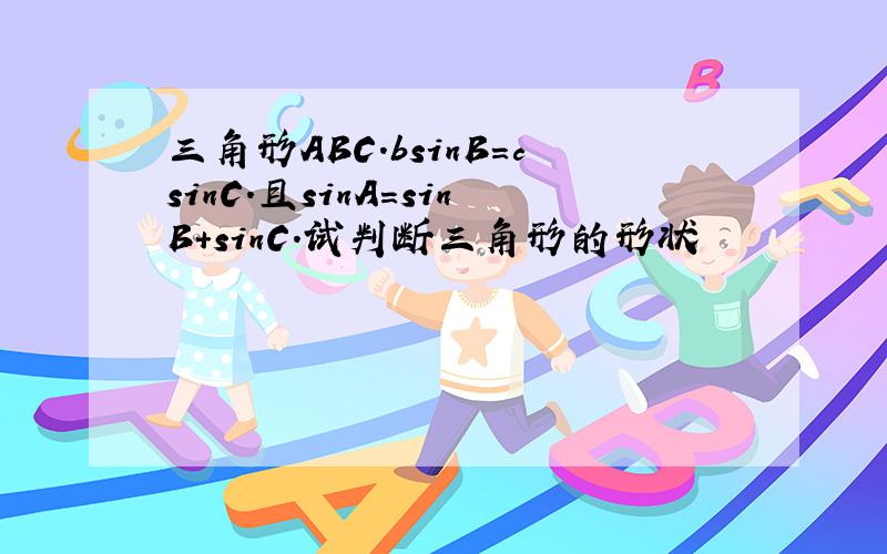 三角形ABC.bsinB＝csinC.且sinA＝sinB＋sinC.试判断三角形的形状