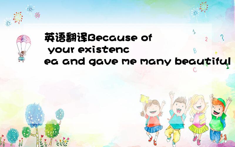 英语翻译Because of your existencea and gave me many beautiful me