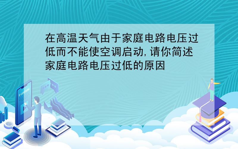 在高温天气由于家庭电路电压过低而不能使空调启动,请你简述家庭电路电压过低的原因