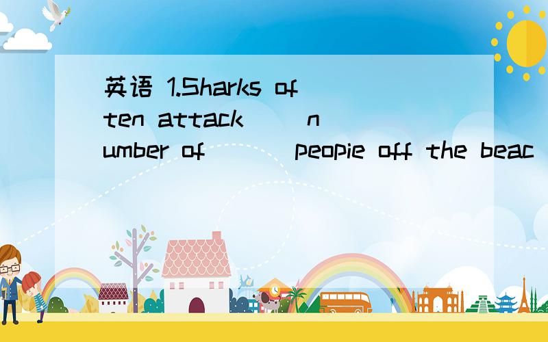 英语 1.Sharks often attack( )number of ( ) peopie off the beac