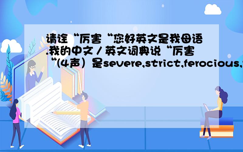 请诠“厉害“您好英文是我母语.我的中文／英文词典说“厉害“(4声）是severe,strict,ferocious,ta