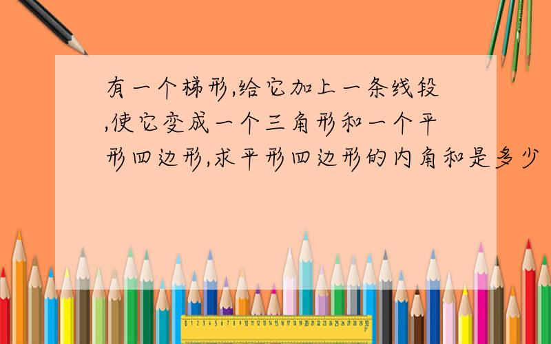 有一个梯形,给它加上一条线段,使它变成一个三角形和一个平形四边形,求平形四边形的内角和是多少