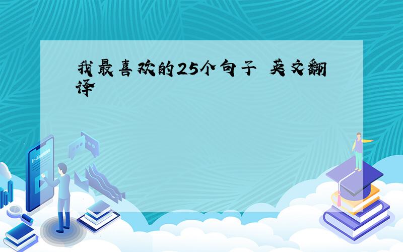 我最喜欢的25个句子 英文翻译