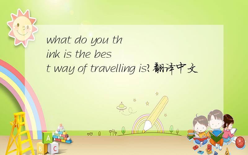 what do you think is the best way of travelling is?翻译中文