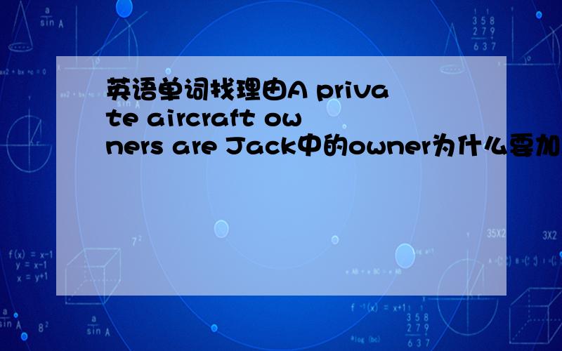 英语单词找理由A private aircraft owners are Jack中的owner为什么要加s?