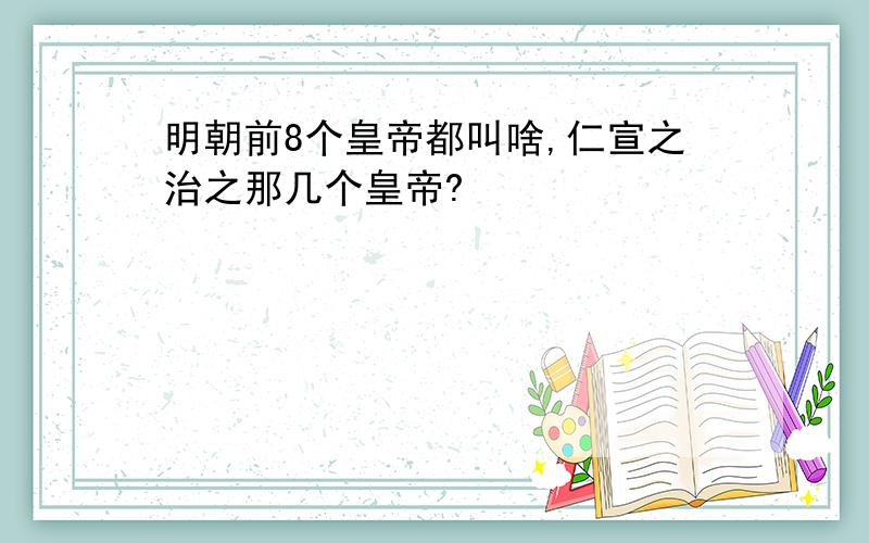 明朝前8个皇帝都叫啥,仁宣之治之那几个皇帝?