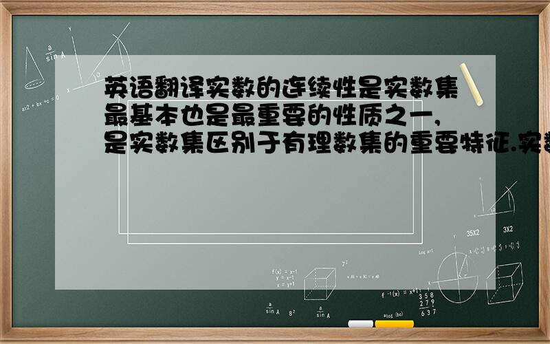 英语翻译实数的连续性是实数集最基本也是最重要的性质之一,是实数集区别于有理数集的重要特征.实数集关于极限运算是封闭的,因