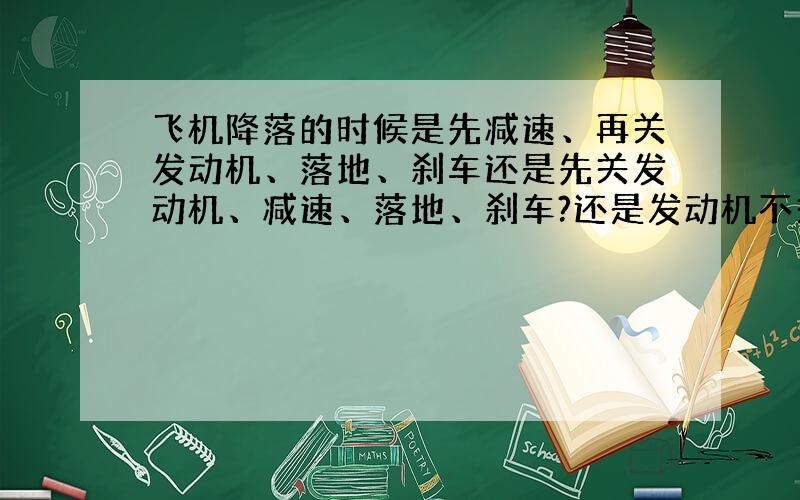 飞机降落的时候是先减速、再关发动机、落地、刹车还是先关发动机、减速、落地、刹车?还是发动机不关的?