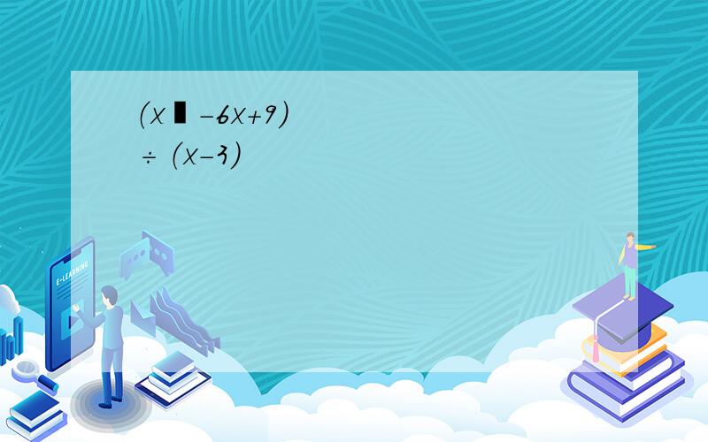 （x²-6x+9）÷（x-3）