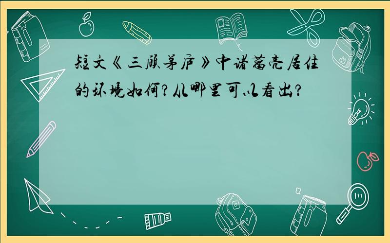 短文《三顾茅庐》中诸葛亮居住的环境如何?从哪里可以看出?