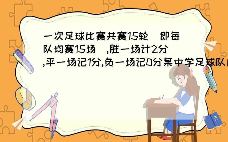 一次足球比赛共赛15轮（即每队均赛15场）,胜一场计2分,平一场记1分,负一场记0分某中学足球队所胜场数