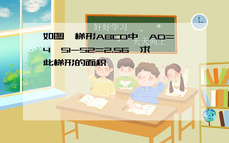 如图,梯形ABCD中,AD=4,S1-S2=2.56,求此梯形的面积