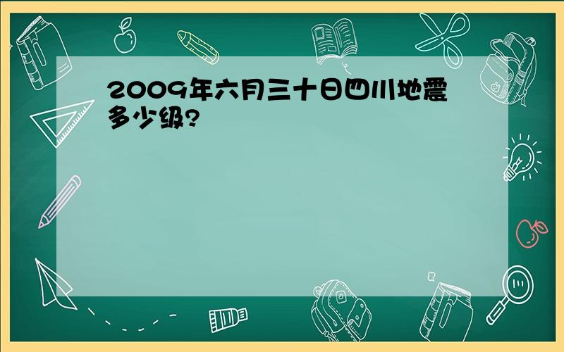 2009年六月三十日四川地震多少级?