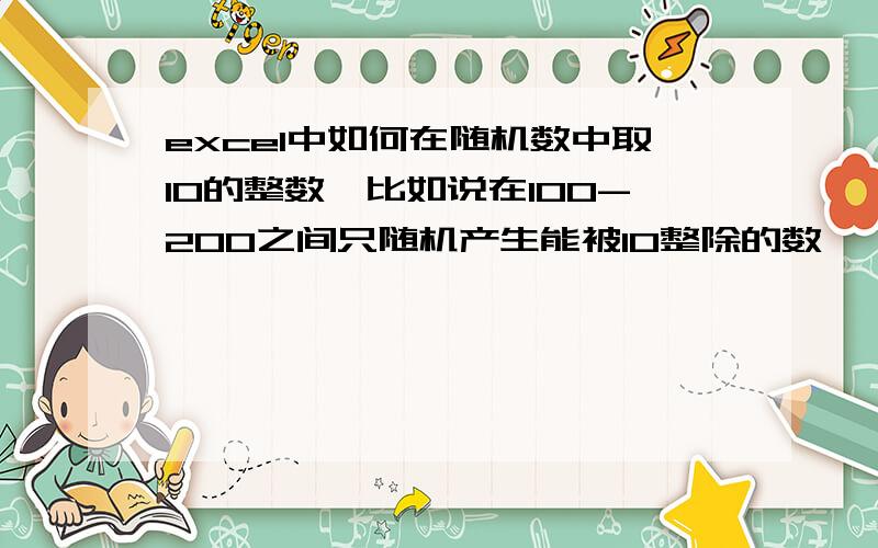 excel中如何在随机数中取10的整数,比如说在100-200之间只随机产生能被10整除的数