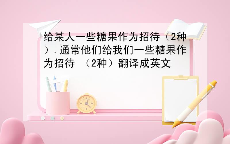 给某人一些糖果作为招待（2种）.通常他们给我们一些糖果作为招待 （2种）翻译成英文