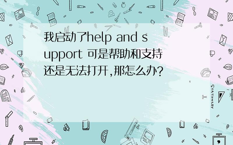 我启动了help and support 可是帮助和支持还是无法打开,那怎么办?