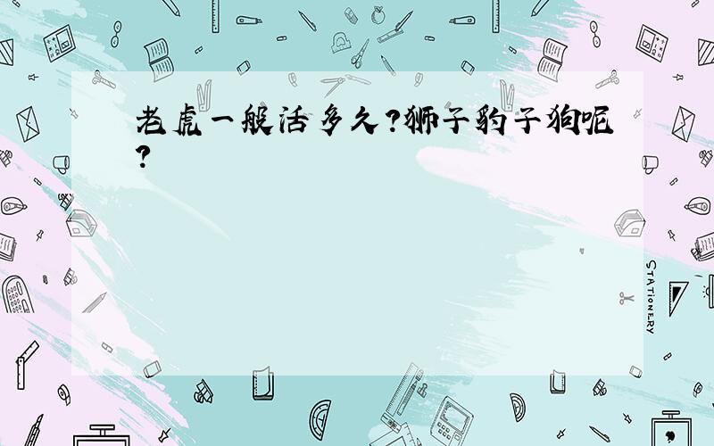 老虎一般活多久?狮子豹子狗呢?