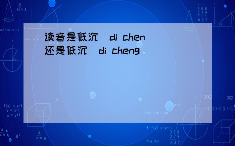 读音是低沉（di chen）还是低沉（di cheng）