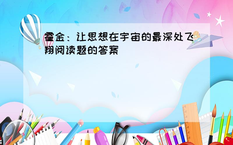 霍金：让思想在宇宙的最深处飞翔阅读题的答案