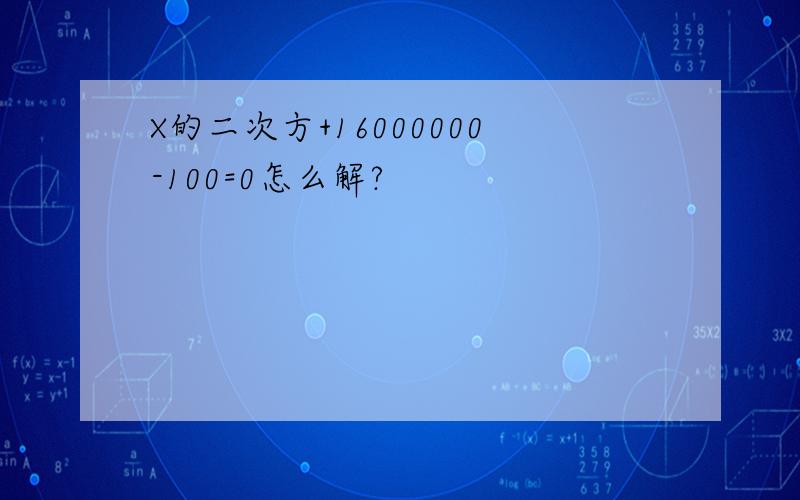 X的二次方+16000000-100=0怎么解?