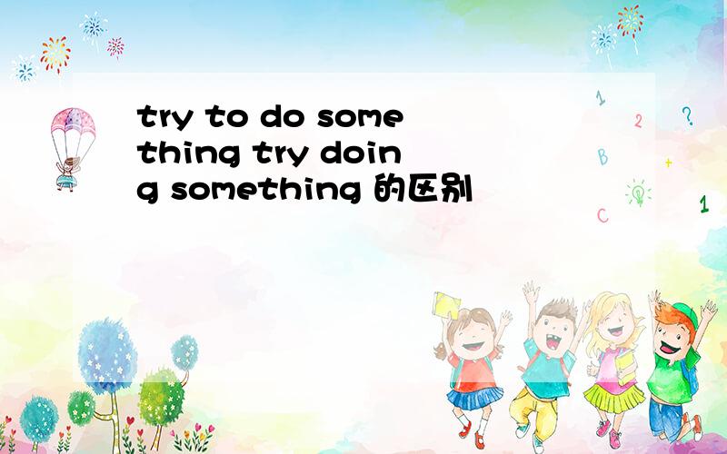 try to do something try doing something 的区别