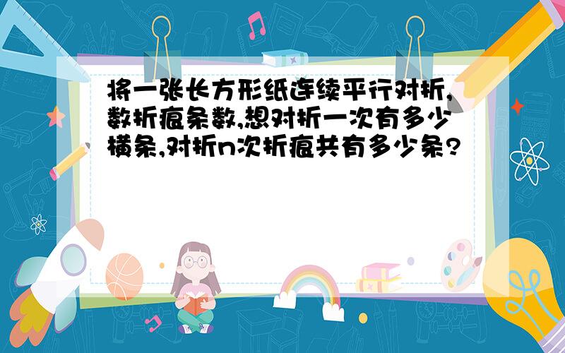 将一张长方形纸连续平行对折,数折痕条数,想对折一次有多少横条,对折n次折痕共有多少条?