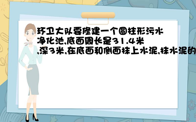 环卫大队要修建一个圆柱形污水净化池,底面周长是31.4米,深3米,在底面和侧面抹上水泥,抹水泥的面积是多少