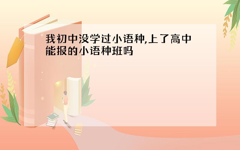 我初中没学过小语种,上了高中能报的小语种班吗