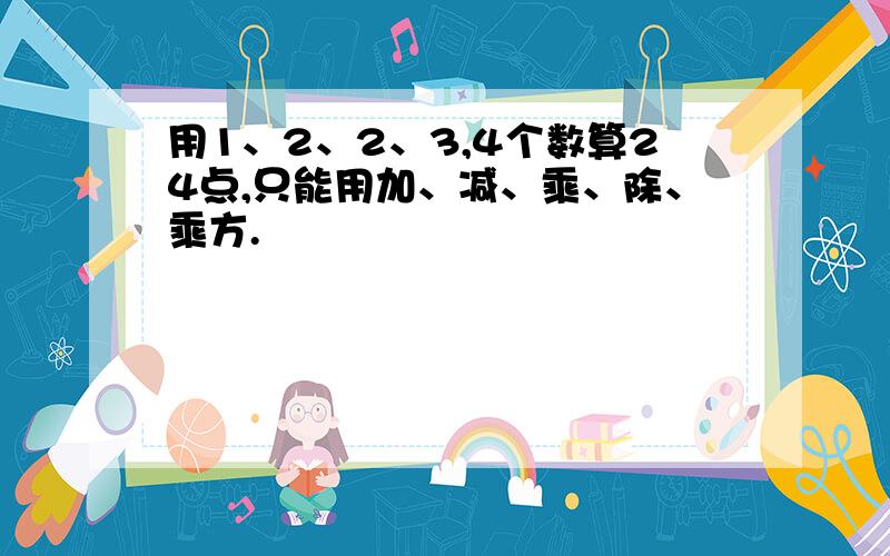 用1、2、2、3,4个数算24点,只能用加、减、乘、除、乘方.