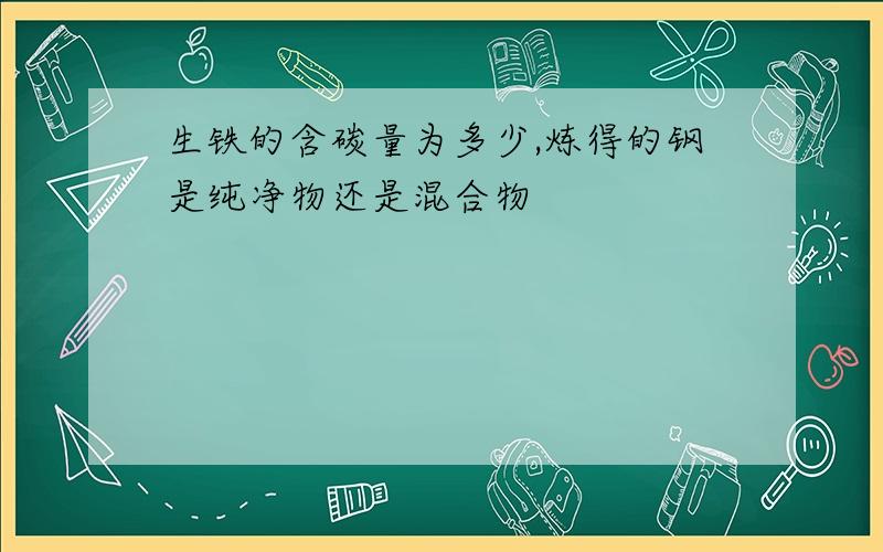 生铁的含碳量为多少,炼得的钢是纯净物还是混合物