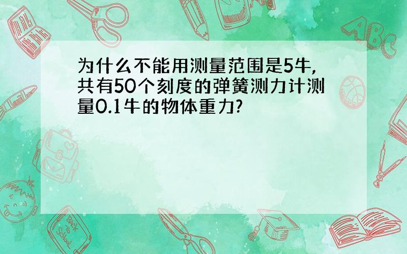 为什么不能用测量范围是5牛,共有50个刻度的弹簧测力计测量0.1牛的物体重力?