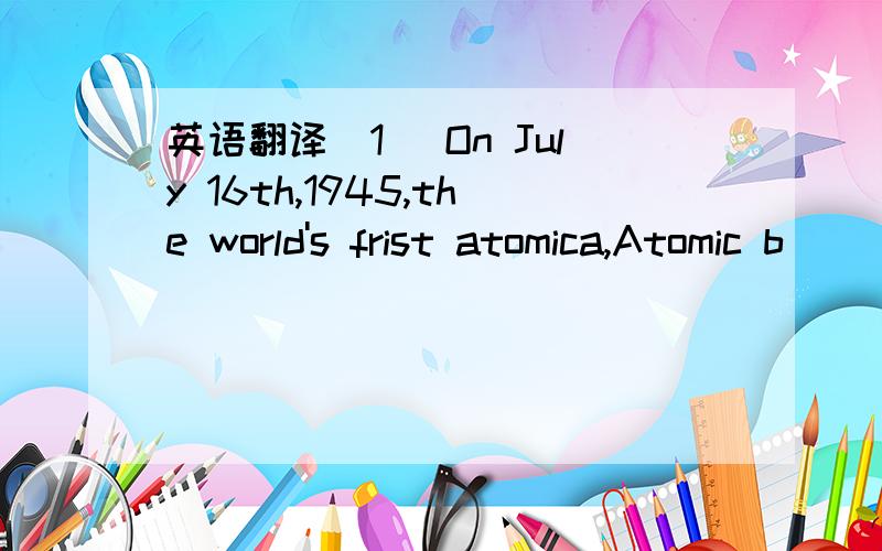 英语翻译(1) On July 16th,1945,the world's frist atomica,Atomic b