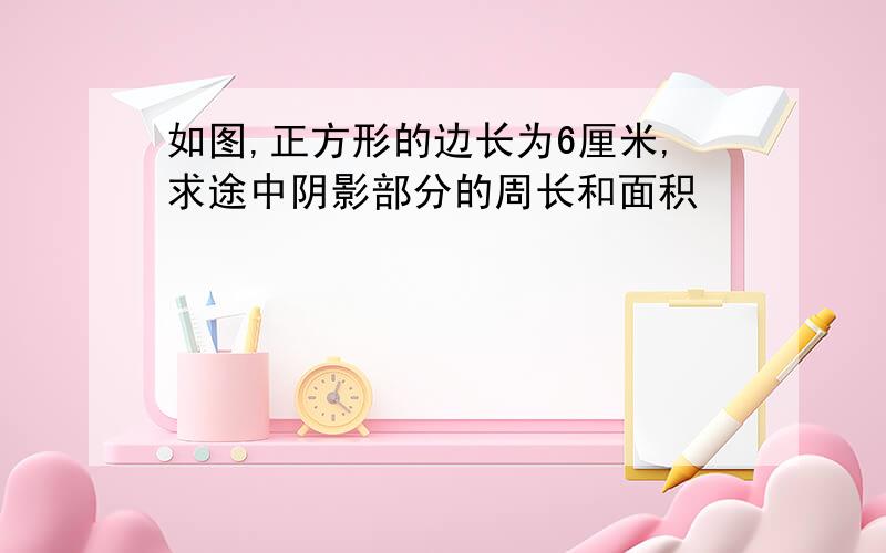 如图,正方形的边长为6厘米,求途中阴影部分的周长和面积