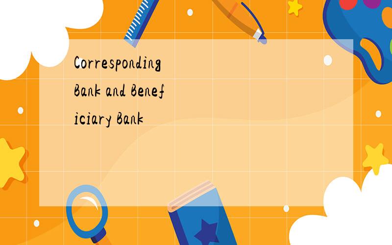 Corresponding Bank and Beneficiary Bank