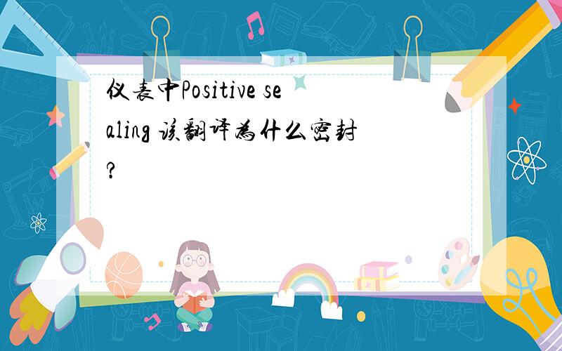 仪表中Positive sealing 该翻译为什么密封?