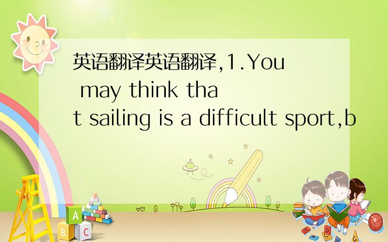 英语翻译英语翻译,1.You may think that sailing is a difficult sport,b