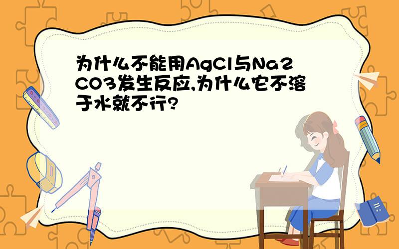 为什么不能用AgCl与Na2CO3发生反应,为什么它不溶于水就不行?