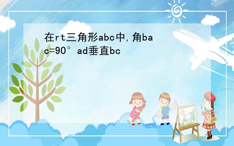 在rt三角形abc中,角bac=90°ad垂直bc