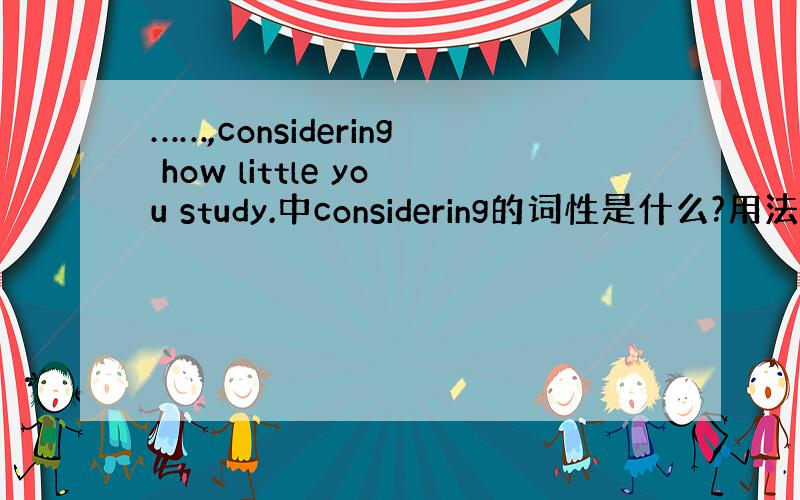 ……,considering how little you study.中considering的词性是什么?用法?