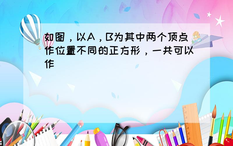 如图，以A，B为其中两个顶点作位置不同的正方形，一共可以作（　　）