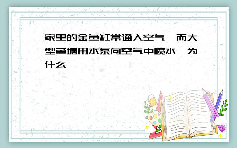 家里的金鱼缸常通入空气,而大型鱼塘用水泵向空气中喷水,为什么