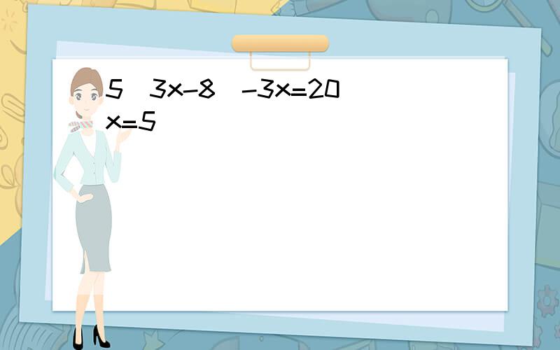 5（3x-8)-3x=20 x=5