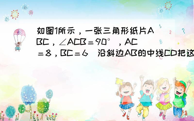 如图1所示，一张三角形纸片ABC，∠ACB＝90°，AC＝8，BC＝6．沿斜边AB的中线CD把这张纸片剪成△AC 1 D