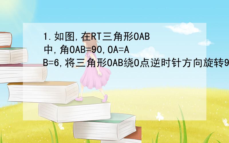 1.如图,在RT三角形OAB中,角OAB=90,OA=AB=6,将三角形OAB绕O点逆时针方向旋转90,得到三角形OA1