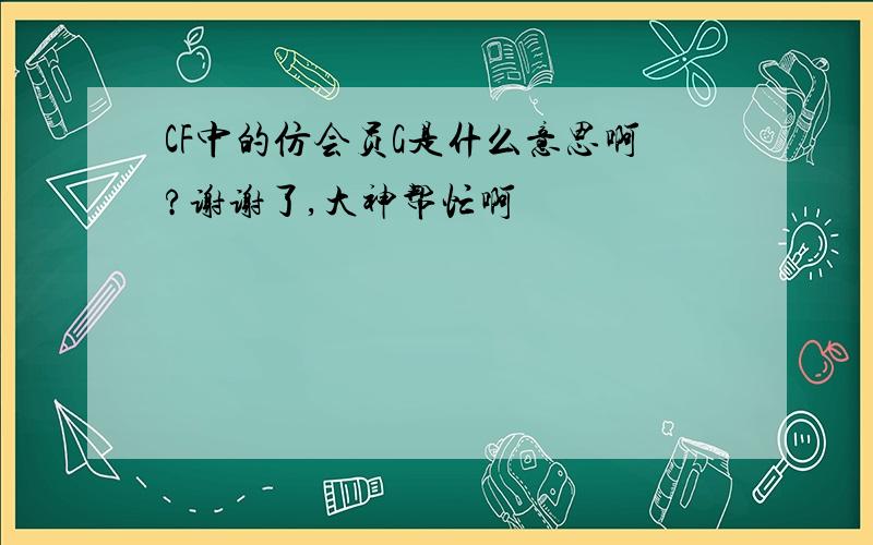 CF中的仿会员G是什么意思啊?谢谢了,大神帮忙啊