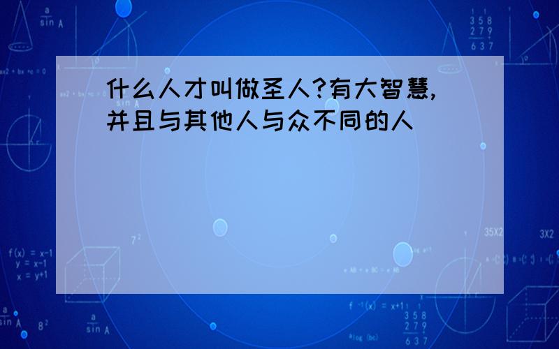 什么人才叫做圣人?有大智慧,并且与其他人与众不同的人