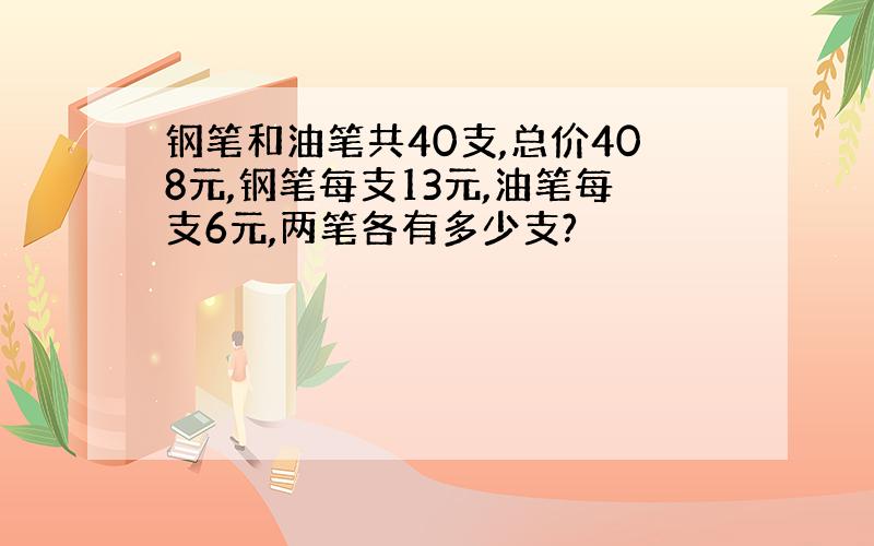 钢笔和油笔共40支,总价408元,钢笔每支13元,油笔每支6元,两笔各有多少支?