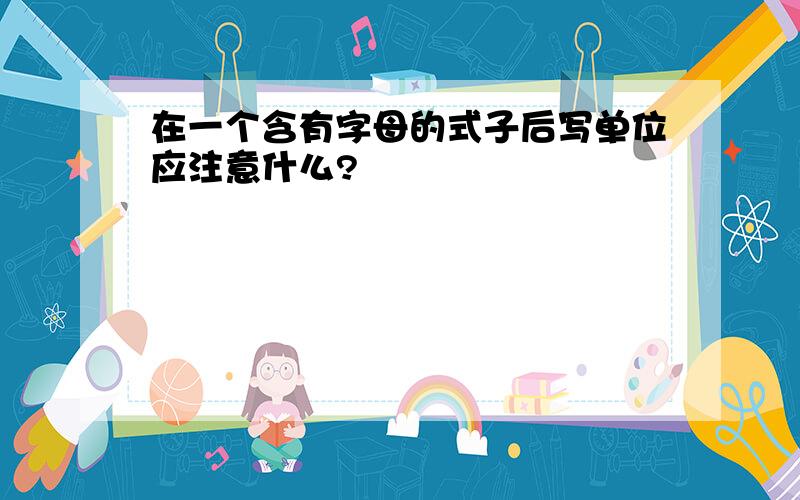 在一个含有字母的式子后写单位应注意什么?